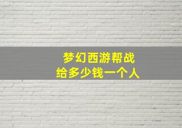 梦幻西游帮战给多少钱一个人