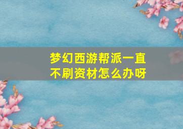 梦幻西游帮派一直不刷资材怎么办呀