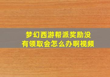 梦幻西游帮派奖励没有领取会怎么办啊视频