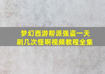 梦幻西游帮派强盗一天刷几次怪啊视频教程全集