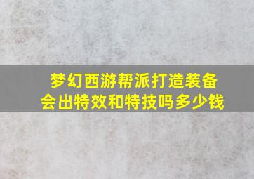 梦幻西游帮派打造装备会出特效和特技吗多少钱