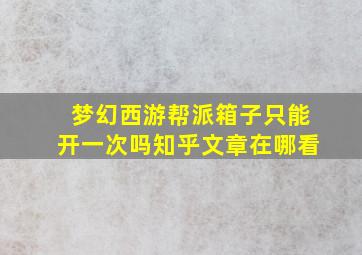 梦幻西游帮派箱子只能开一次吗知乎文章在哪看