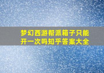 梦幻西游帮派箱子只能开一次吗知乎答案大全