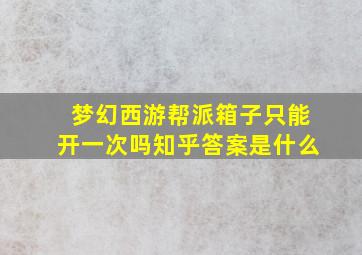 梦幻西游帮派箱子只能开一次吗知乎答案是什么