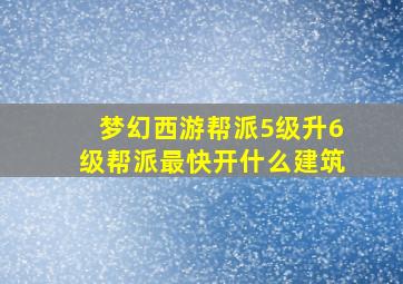 梦幻西游帮派5级升6级帮派最快开什么建筑