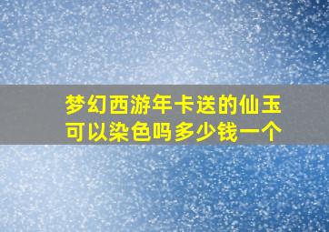 梦幻西游年卡送的仙玉可以染色吗多少钱一个