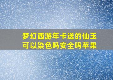 梦幻西游年卡送的仙玉可以染色吗安全吗苹果