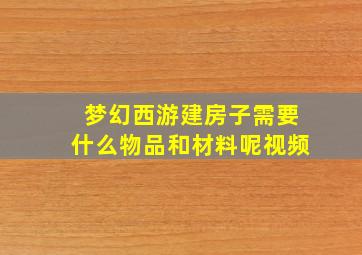 梦幻西游建房子需要什么物品和材料呢视频