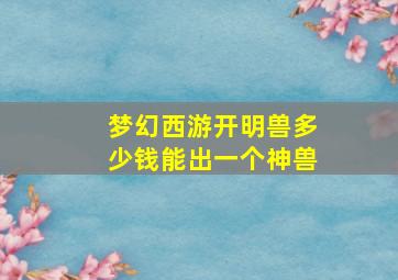 梦幻西游开明兽多少钱能出一个神兽