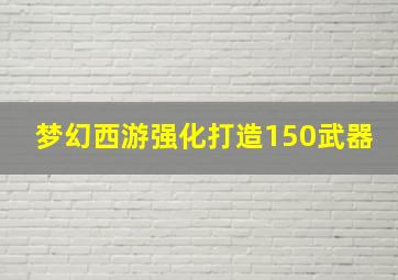 梦幻西游强化打造150武器