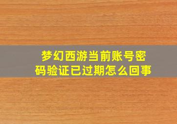 梦幻西游当前账号密码验证已过期怎么回事