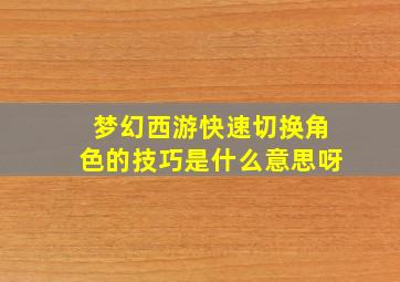 梦幻西游快速切换角色的技巧是什么意思呀