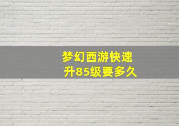 梦幻西游快速升85级要多久