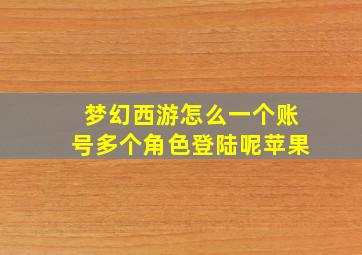 梦幻西游怎么一个账号多个角色登陆呢苹果