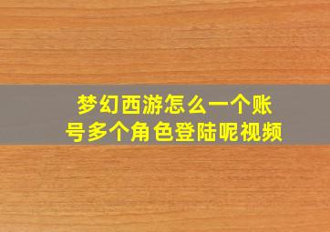 梦幻西游怎么一个账号多个角色登陆呢视频