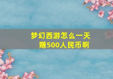 梦幻西游怎么一天赚500人民币啊