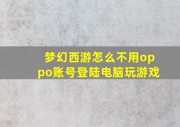 梦幻西游怎么不用oppo账号登陆电脑玩游戏