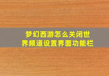 梦幻西游怎么关闭世界频道设置界面功能栏