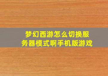 梦幻西游怎么切换服务器模式啊手机版游戏