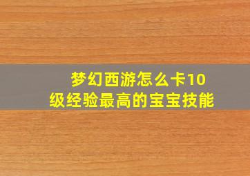 梦幻西游怎么卡10级经验最高的宝宝技能