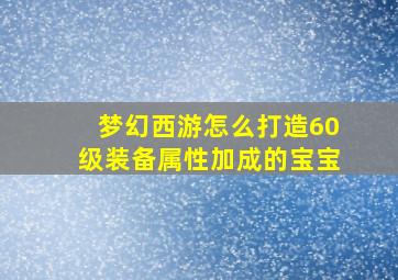 梦幻西游怎么打造60级装备属性加成的宝宝