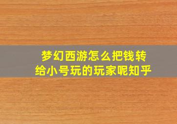 梦幻西游怎么把钱转给小号玩的玩家呢知乎