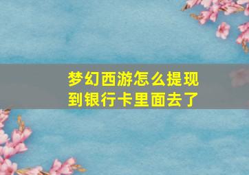 梦幻西游怎么提现到银行卡里面去了