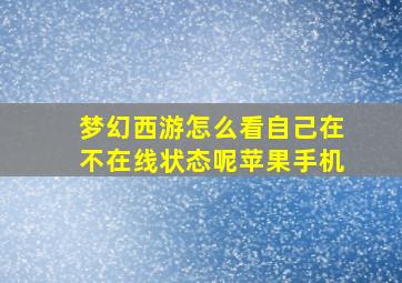 梦幻西游怎么看自己在不在线状态呢苹果手机