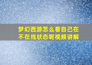 梦幻西游怎么看自己在不在线状态呢视频讲解