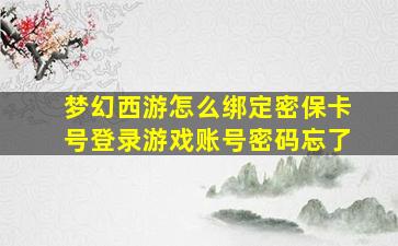 梦幻西游怎么绑定密保卡号登录游戏账号密码忘了