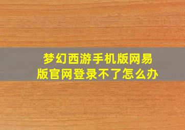 梦幻西游手机版网易版官网登录不了怎么办