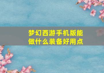 梦幻西游手机版能做什么装备好用点