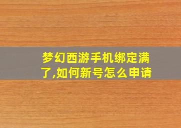 梦幻西游手机绑定满了,如何新号怎么申请