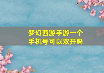 梦幻西游手游一个手机号可以双开吗