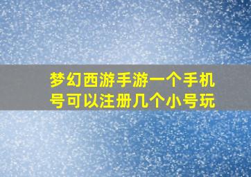 梦幻西游手游一个手机号可以注册几个小号玩