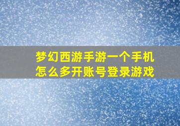 梦幻西游手游一个手机怎么多开账号登录游戏