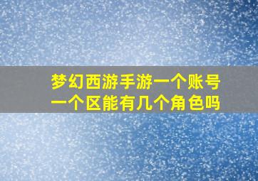 梦幻西游手游一个账号一个区能有几个角色吗