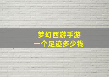 梦幻西游手游一个足迹多少钱