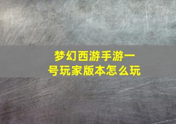 梦幻西游手游一号玩家版本怎么玩