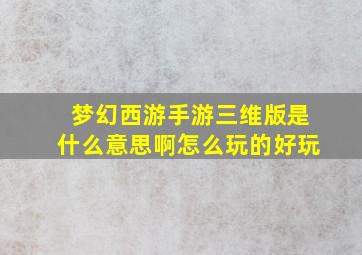 梦幻西游手游三维版是什么意思啊怎么玩的好玩