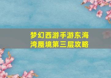 梦幻西游手游东海湾蜃境第三层攻略