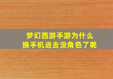 梦幻西游手游为什么换手机进去没角色了呢