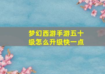 梦幻西游手游五十级怎么升级快一点