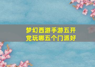 梦幻西游手游五开党玩哪五个门派好