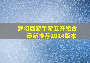 梦幻西游手游五开组合最新推荐2024版本