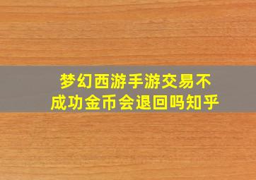 梦幻西游手游交易不成功金币会退回吗知乎