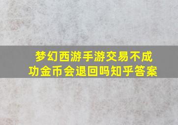 梦幻西游手游交易不成功金币会退回吗知乎答案