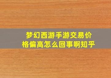 梦幻西游手游交易价格偏高怎么回事啊知乎