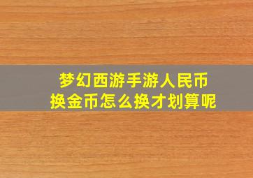 梦幻西游手游人民币换金币怎么换才划算呢