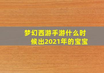 梦幻西游手游什么时候出2021年的宝宝